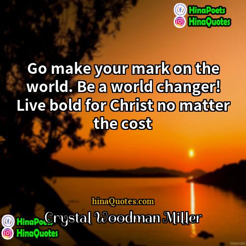 Crystal Woodman Miller Quotes | Go make your mark on the world.